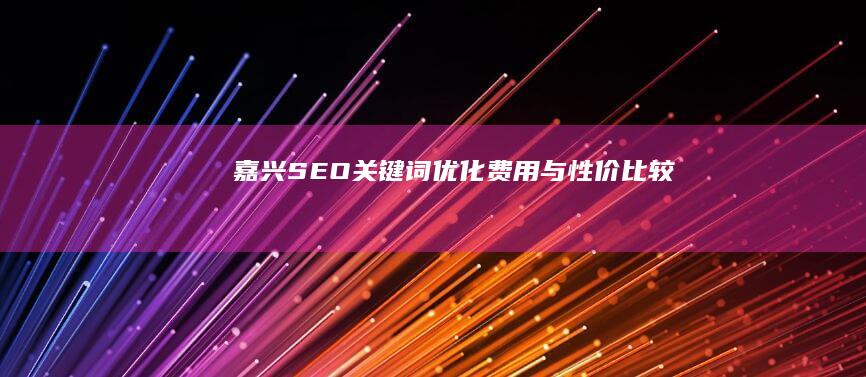 嘉兴SEO关键词优化费用与性价比较